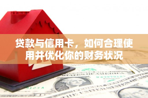 竹塘贷款与信用卡，如何合理使用并优化你的财务状况