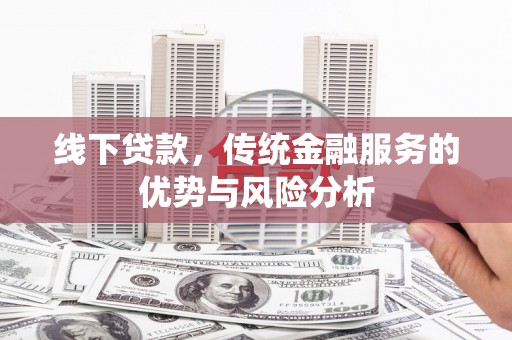 竹塘线下贷款，传统金融服务的优势与风险分析
