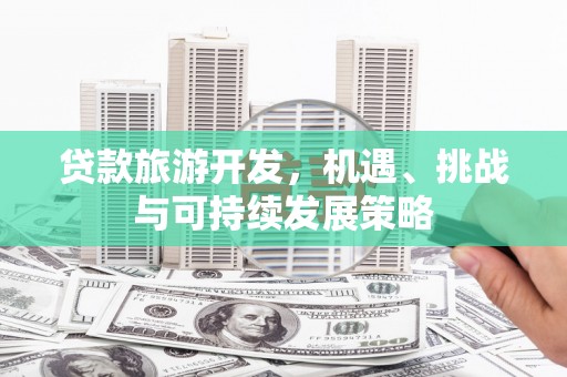 竹塘贷款旅游开发，机遇、挑战与可持续发展策略