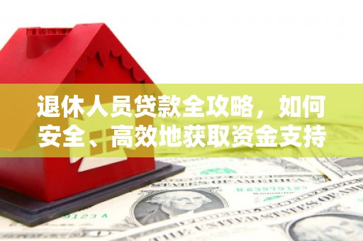 竹塘退休人员贷款全攻略，如何安全、高效地获取资金支持