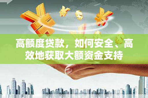 竹塘高额度贷款，如何安全、高效地获取大额资金支持