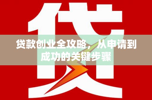 竹塘贷款创业全攻略，从申请到成功的关键步骤