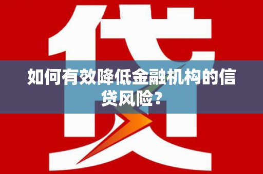 竹塘如何有效降低金融机构的信贷风险？