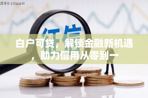 竹塘白户可贷，解锁金融新机遇，助力信用从零到一