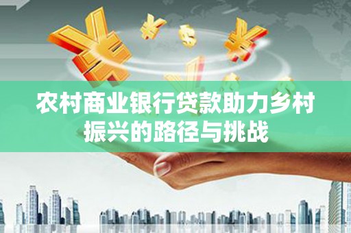 竹塘农村商业银行贷款助力乡村振兴的路径与挑战