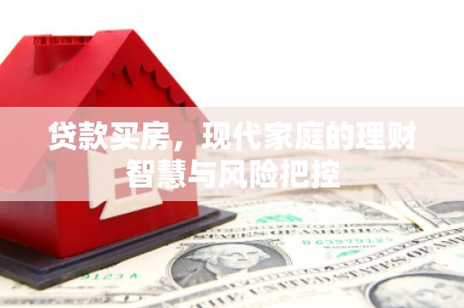 竹塘贷款买房，现代家庭的理财智慧与风险把控