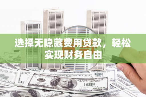 竹塘选择无隐藏费用贷款，轻松实现财务自由