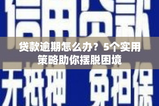 竹塘贷款逾期怎么办？5个实用策略助你摆脱困境
