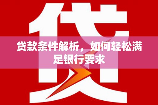 竹塘贷款条件解析，如何轻松满足银行要求