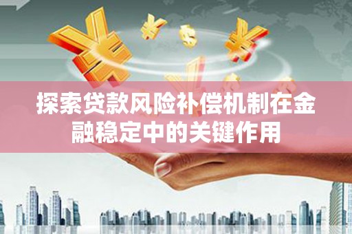 竹塘探索贷款风险补偿机制在金融稳定中的关键作用