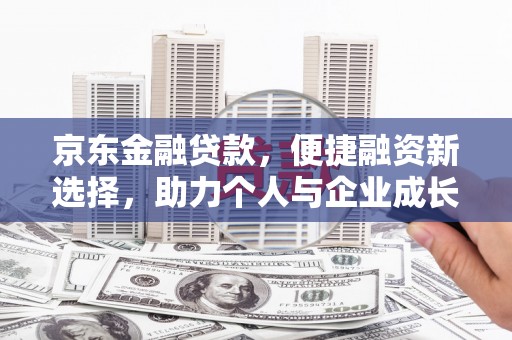 竹塘京东金融贷款，便捷融资新选择，助力个人与企业成长