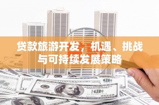 竹塘贷款旅游开发，机遇、挑战与可持续发展策略