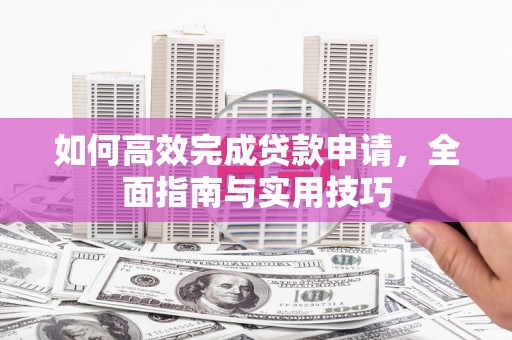 竹塘如何高效完成贷款申请，全面指南与实用技巧