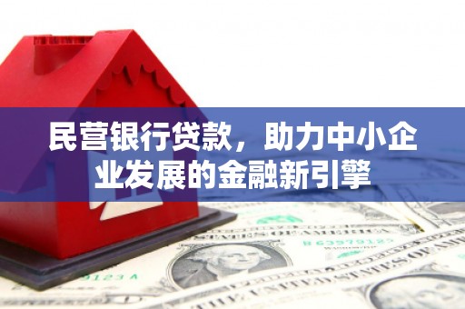 竹塘民营银行贷款，助力中小企业发展的金融新引擎