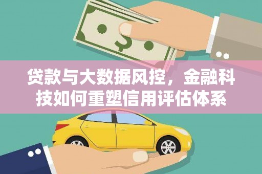 竹塘贷款与大数据风控，金融科技如何重塑信用评估体系