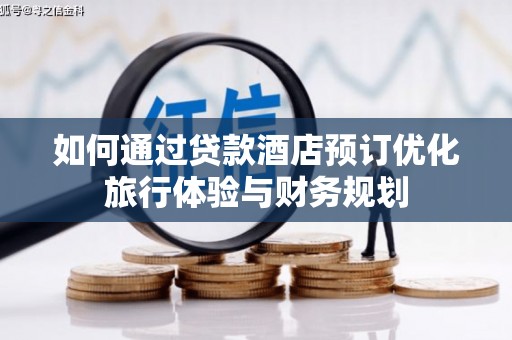 竹塘如何通过贷款酒店预订优化旅行体验与财务规划