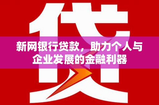 竹塘新网银行贷款，助力个人与企业发展的金融利器