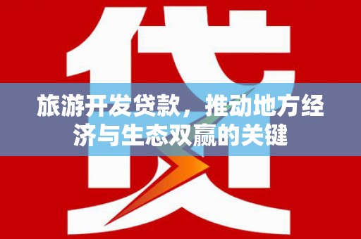 竹塘旅游开发贷款，推动地方经济与生态双赢的关键