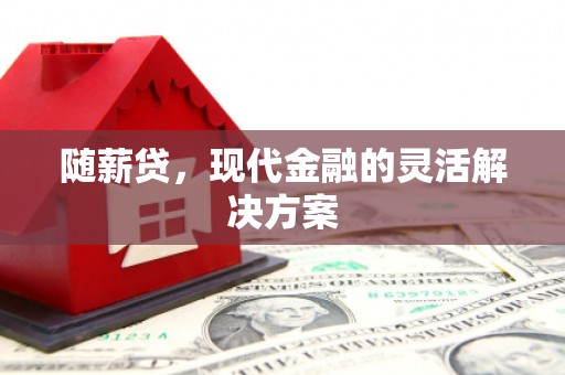 竹塘随薪贷，现代金融的灵活解决方案