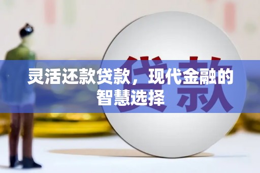 竹塘灵活还款贷款，现代金融的智慧选择