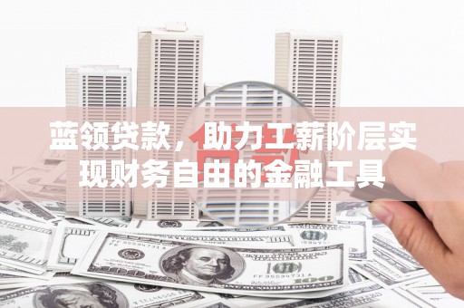 竹塘蓝领贷款，助力工薪阶层实现财务自由的金融工具