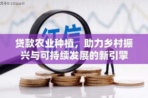 竹塘贷款农业种植，助力乡村振兴与可持续发展的新引擎