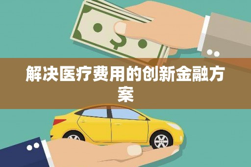 竹塘解决医疗费用的创新金融方案