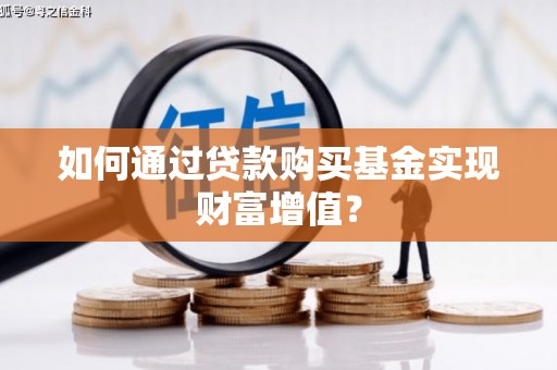 竹塘如何通过贷款购买基金实现财富增值？