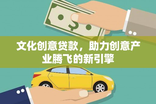 竹塘文化创意贷款，助力创意产业腾飞的新引擎