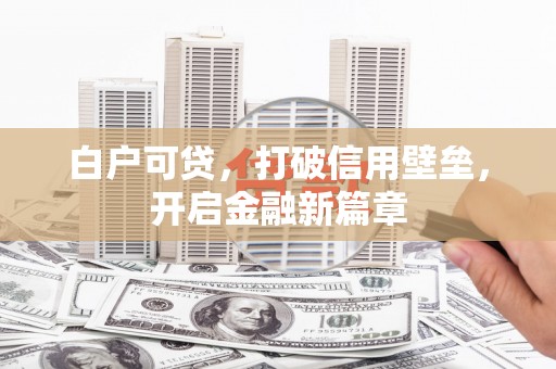 竹塘白户可贷，打破信用壁垒，开启金融新篇章