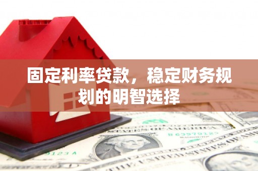 竹塘固定利率贷款，稳定财务规划的明智选择