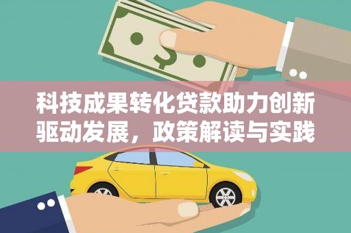 竹塘科技成果转化贷款助力创新驱动发展，政策解读与实践探索