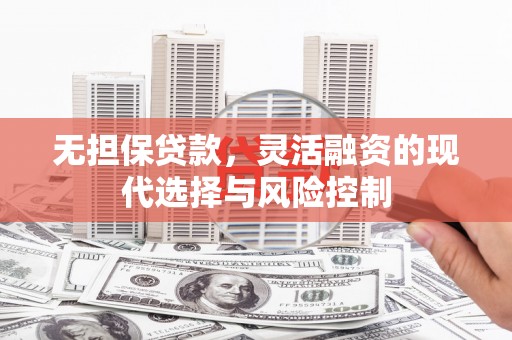 竹塘无担保贷款，灵活融资的现代选择与风险控制