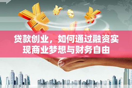 竹塘贷款创业，如何通过融资实现商业梦想与财务自由