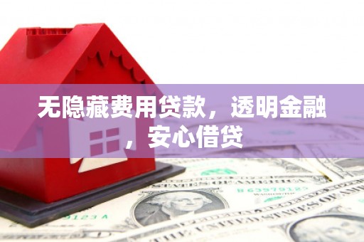 竹塘无隐藏费用贷款，透明金融，安心借贷