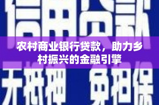 竹塘农村商业银行贷款，助力乡村振兴的金融引擎