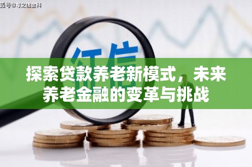 竹塘探索贷款养老新模式，未来养老金融的变革与挑战