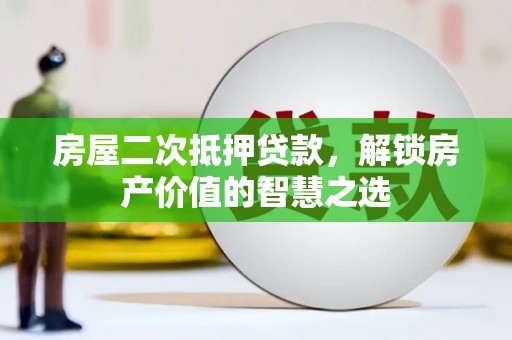 竹塘房屋二次抵押贷款，解锁房产价值的智慧之选