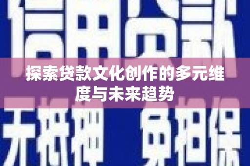 竹塘探索贷款文化创作的多元维度与未来趋势