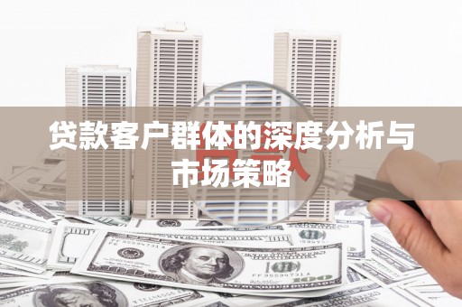 竹塘贷款客户群体的深度分析与市场策略