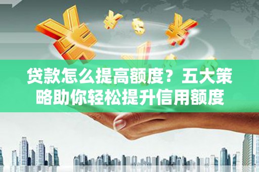 竹塘贷款怎么提高额度？五大策略助你轻松提升信用额度