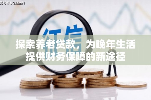 竹塘探索养老贷款，为晚年生活提供财务保障的新途径