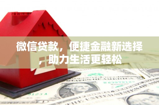 竹塘微信贷款，便捷金融新选择，助力生活更轻松