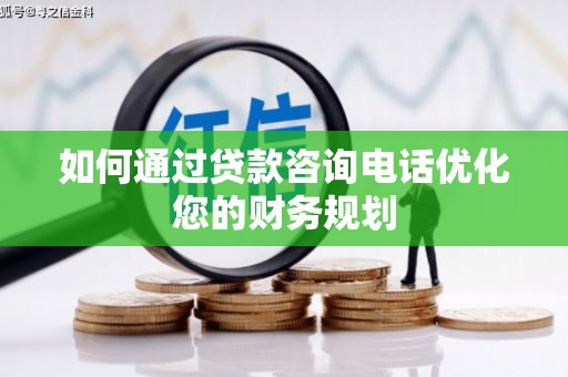 竹塘如何通过贷款咨询电话优化您的财务规划