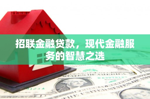 竹塘招联金融贷款，现代金融服务的智慧之选