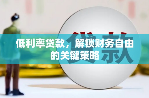 竹塘低利率贷款，解锁财务自由的关键策略