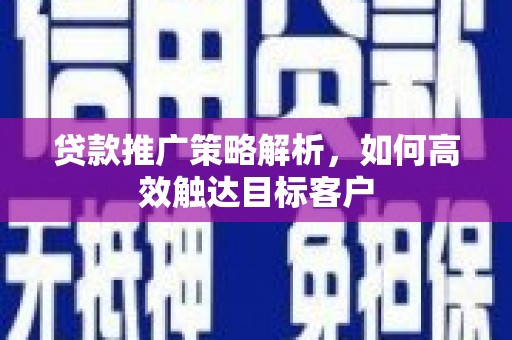 竹塘贷款推广策略解析，如何高效触达目标客户