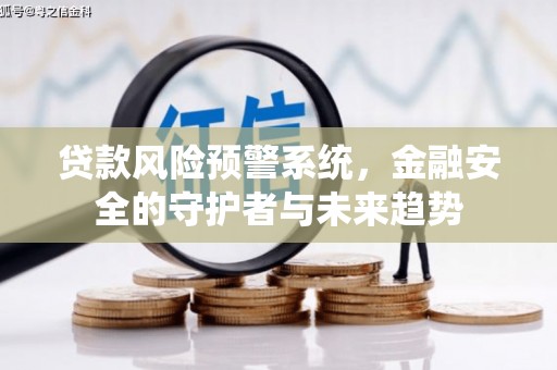 竹塘贷款风险预警系统，金融安全的守护者与未来趋势
