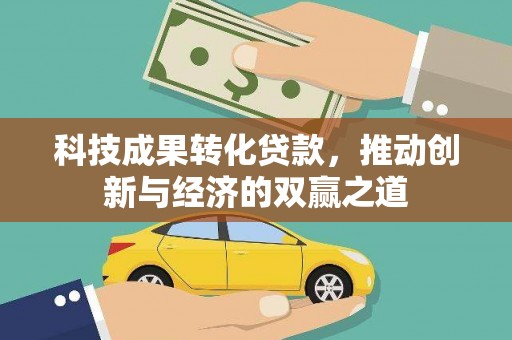 竹塘科技成果转化贷款，推动创新与经济的双赢之道