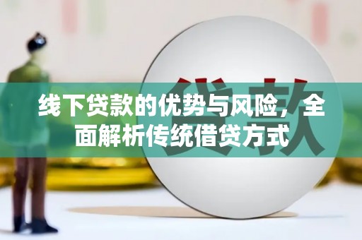竹塘线下贷款的优势与风险，全面解析传统借贷方式